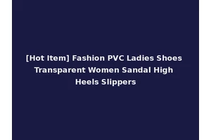 [Hot Item] Fashion PVC Ladies Shoes Transparent Women Sandal High Heels Slippers