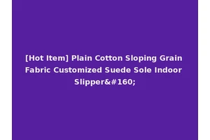 [Hot Item] Plain Cotton Sloping Grain Fabric Customized Suede Sole Indoor Slipper 