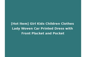[Hot Item] Girl Kids Children Clothes Lady Woven Car Printed Dress with Front Placket and Pocket