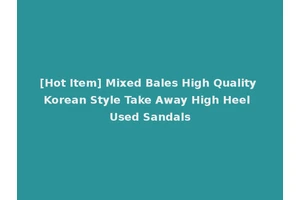 [Hot Item] Mixed Bales High Quality Korean Style Take Away High Heel Used Sandals