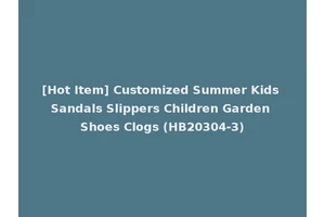 [Hot Item] Customized Summer Kids Sandals Slippers Children Garden Shoes Clogs (HB20304-3)