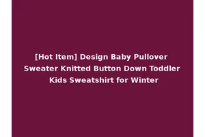 [Hot Item] Design Baby Pullover Sweater Knitted Button Down Toddler Kids Sweatshirt for Winter