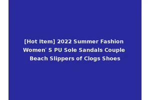 [Hot Item] 2022 Summer Fashion Women′ S PU Sole Sandals Couple Beach Slippers of Clogs Shoes