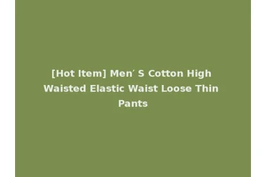 [Hot Item] Men′ S Cotton High Waisted Elastic Waist Loose Thin Pants