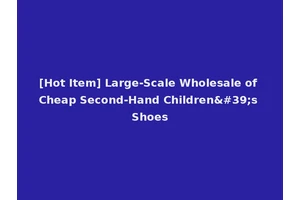 [Hot Item] Large-Scale Wholesale of Cheap Second-Hand Children's Shoes