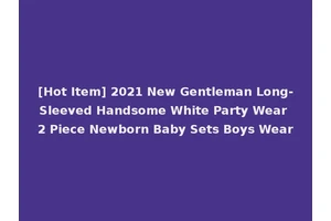 [Hot Item] 2021 New Gentleman Long-Sleeved Handsome White Party Wear 2 Piece Newborn Baby Sets Boys Wear