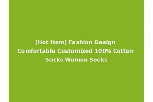 [Hot Item] Fashion Design Comfortable Customized 100% Cotton Socks Women Socks
