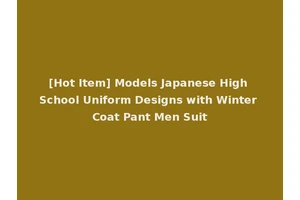 [Hot Item] Models Japanese High School Uniform Designs with Winter Coat Pant Men Suit