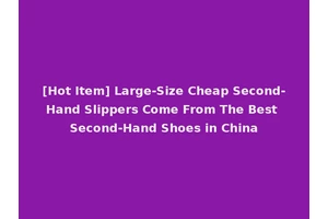 [Hot Item] Large-Size Cheap Second-Hand Slippers Come From The Best Second-Hand Shoes in China