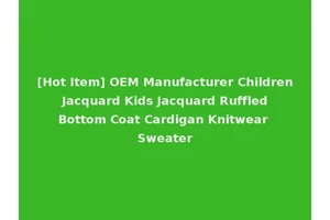 [Hot Item] OEM Manufacturer Children Jacquard Kids Jacquard Ruffled Bottom Coat Cardigan Knitwear Sweater