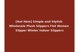 [Hot Item] Simple and Stylish Wholesale Plush Slippers Flat Woman Slipper Winter Indoor Slippers