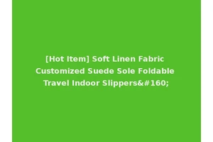 [Hot Item] Soft Linen Fabric Customized Suede Sole Foldable Travel Indoor Slippers 