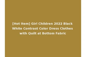 [Hot Item] Girl Children 2022 Black White Contrast Color Dress Clothes with Quilt at Bottom Fabric