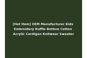 [Hot Item] OEM Manufacturer Kids Embroidery Ruffle Bottom Cotton Acrylic Cardigan Knitwear Sweater