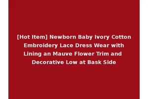 [Hot Item] Newborn Baby Ivory Cotton Embroidery Lace Dress Wear with Lining an Mauve Flower Trim and Decorative Low at Bask Side