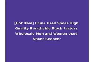 [Hot Item] China Used Shoes High Quality Breathable Stock Factory Wholesale Men and Women Used Shoes Sneaker
