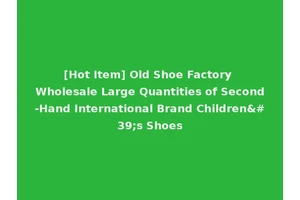 [Hot Item] Old Shoe Factory Wholesale Large Quantities of Second-Hand International Brand Children's Shoes