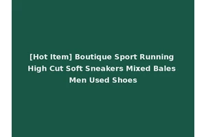 [Hot Item] Boutique Sport Running High Cut Soft Sneakers Mixed Bales Men Used Shoes