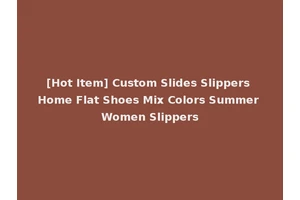 [Hot Item] Custom Slides Slippers Home Flat Shoes Mix Colors Summer Women Slippers