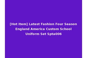 [Hot Item] Latest Fashion Four Season England America Custom School Uniform Set Spta006