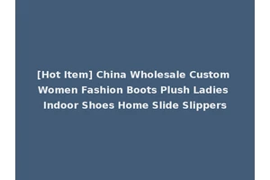 [Hot Item] China Wholesale Custom Women Fashion Boots Plush Ladies Indoor Shoes Home Slide Slippers