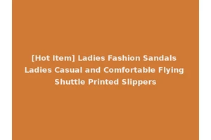 [Hot Item] Ladies Fashion Sandals Ladies Casual and Comfortable Flying Shuttle Printed Slippers
