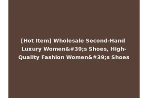 [Hot Item] Wholesale Second-Hand Luxury Women's Shoes, High-Quality Fashion Women's Shoes