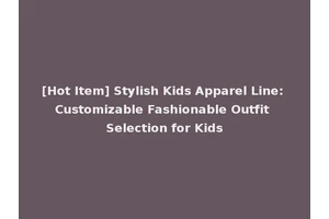 [Hot Item] Stylish Kids Apparel Line: Customizable Fashionable Outfit Selection for Kids