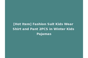 [Hot Item] Fashion Suit Kids Wear Shirt and Pant 2PCS in Winter Kids Pajamas