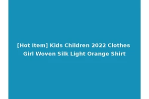 [Hot Item] Kids Children 2022 Clothes Girl Woven Silk Light Orange Shirt