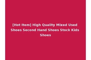 [Hot Item] High Quality Mixed Used Shoes Second Hand Shoes Stock Kids Shoes