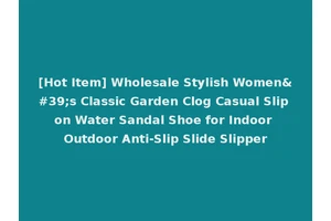 [Hot Item] Wholesale Stylish Women's Classic Garden Clog Casual Slip on Water Sandal Shoe for Indoor Outdoor Anti-Slip Slide Slipper