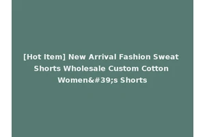 [Hot Item] New Arrival Fashion Sweat Shorts Wholesale Custom Cotton Women's Shorts