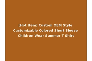 [Hot Item] Custom OEM Style Customizable Colored Short Sleeve Children Wear Summer T Shirt
