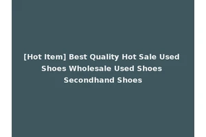 [Hot Item] Best Quality Hot Sale Used Shoes Wholesale Used Shoes Secondhand Shoes