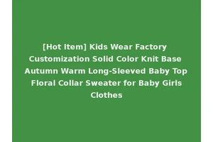 [Hot Item] Kids Wear Factory Customization Solid Color Knit Base Autumn Warm Long-Sleeved Baby Top Floral Collar Sweater for Baby Girls Clothes