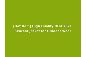 [Hot Item] High Quality OEM 2021 Skiwear Jacket for Outdoor Wear