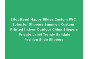 [Hot Item] Happy Slides Custom PVC Soles for Slippers Summer, Custom Printed Indoor Outdoor China Slippers, Private Label Trendy Sandals Fashion Slide Slippers