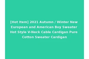 [Hot Item] 2021 Autumn / Winter New European and American Boy Sweater Hot Style V-Neck Cable Cardigan Pure Cotton Sweater Cardigan