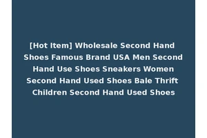 [Hot Item] Wholesale Second Hand Shoes Famous Brand USA Men Second Hand Use Shoes Sneakers Women Second Hand Used Shoes Bale Thrift Children Second Hand Used Shoes