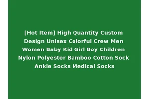 [Hot Item] High Quantity Custom Design Unisex Colorful Crew Men Women Baby Kid Girl Boy Children Nylon Polyester Bamboo Cotton Sock Ankle Socks Medical Socks
