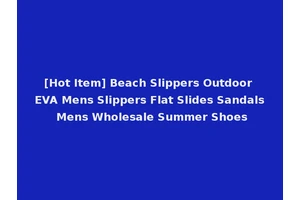 [Hot Item] Beach Slippers Outdoor EVA Mens Slippers Flat Slides Sandals Mens Wholesale Summer Shoes
