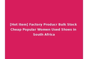[Hot Item] Factory Producr Bulk Stock Cheap Popular Women Used Shoes in South Africa
