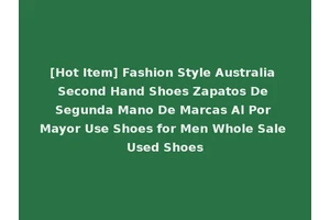 [Hot Item] Fashion Style Australia Second Hand Shoes Zapatos De Segunda Mano De Marcas Al Por Mayor Use Shoes for Men Whole Sale Used Shoes