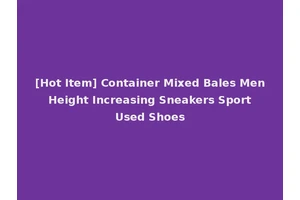 [Hot Item] Container Mixed Bales Men Height Increasing Sneakers Sport Used Shoes