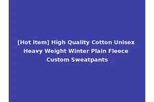 [Hot Item] High Quality Cotton Unisex Heavy Weight Winter Plain Fleece Custom Sweatpants