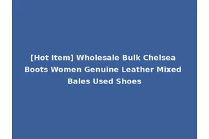 [Hot Item] Wholesale Bulk Chelsea Boots Women Genuine Leather Mixed Bales Used Shoes