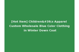 [Hot Item] Children's Apparel Custom Wholesale Blue Color Clothing in Winter Down Coat