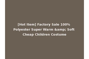 [Hot Item] Factory Sale 100% Polyester Super Warm &amp; Soft Cheap Children Costume