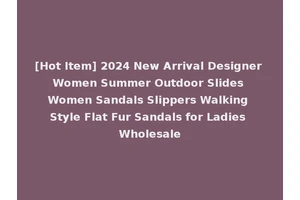 [Hot Item] 2024 New Arrival Designer Women Summer Outdoor Slides Women Sandals Slippers Walking Style Flat Fur Sandals for Ladies Wholesale